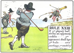 Regel XIII: Om ni spelarens boll träffar en motståndares caddie... skall ni motståndare förlora er hål...och kanske ni caddie, från 