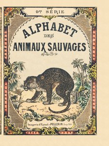 Omslaget till boken "" Alphabet des animaux sauvages "". 9:e serien. Bildspråk av Epinal, Pellerin, tryckare-förlag, ca 1870. Gravyrer på trä, stencilerade. 16 sidor. Mått: 20 x 15 cm. Privat samling av French School