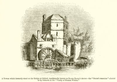 Ett torn som tidigare stod på bron i Oxford, traditionellt känt som Roger Bacons Study--The Bacons Mansion anspelad av Johnson i hans Vanity of Human Wishes av English School
